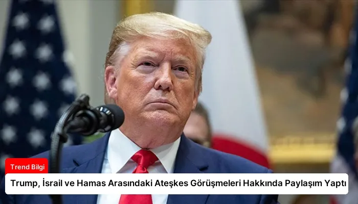 Trump, İsrail ve Hamas Arasındaki Ateşkes Görüşmeleri Hakkında Paylaşım Yaptı