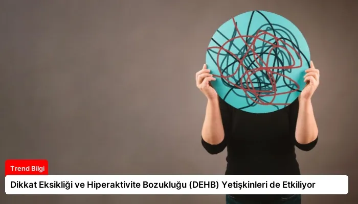 Dikkat Eksikliği ve Hiperaktivite Bozukluğu (DEHB) Yetişkinleri de Etkiliyor