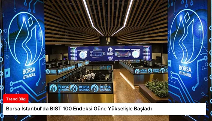 Borsa İstanbul’da BIST 100 Endeksi Güne Yükselişle Başladı