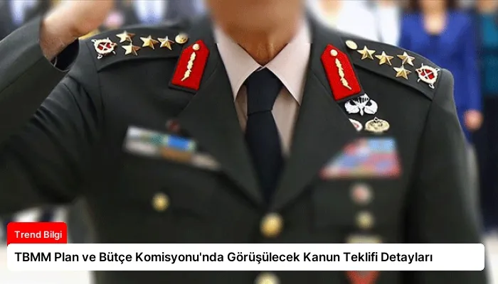 TBMM Plan ve Bütçe Komisyonu’nda Görüşülecek Kanun Teklifi Detayları