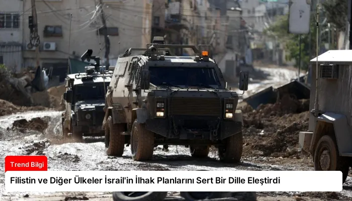 Filistin ve Diğer Ülkeler İsrail’in İlhak Planlarını Sert Bir Dille Eleştirdi
