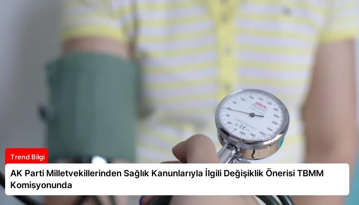 AK Parti Milletvekillerinden Sağlık Kanunlarıyla İlgili Değişiklik Önerisi TBMM Komisyonunda
