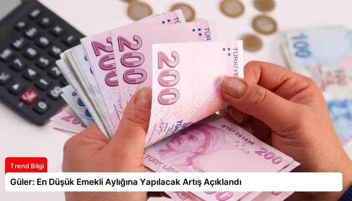 Güler: En Düşük Emekli Aylığına Yapılacak Artış Açıklandı