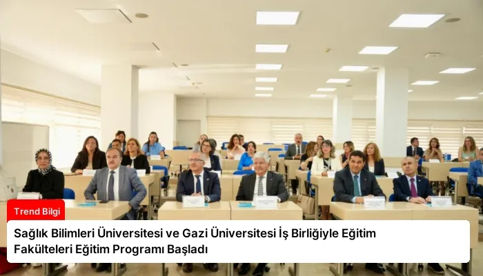 Sağlık Bilimleri Üniversitesi ve Gazi Üniversitesi İş Birliğiyle Eğitim Fakülteleri Eğitim Programı Başladı