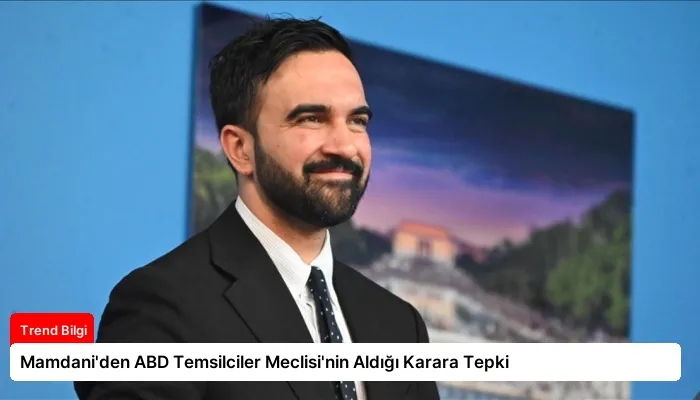 Mamdani’den ABD Temsilciler Meclisi’nin Aldığı Karara Tepki