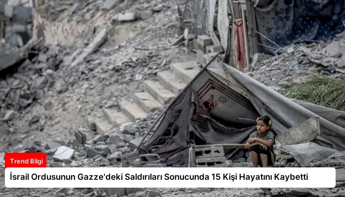 İsrail Ordusunun Gazze’deki Saldırıları Sonucunda 15 Kişi Hayatını Kaybetti