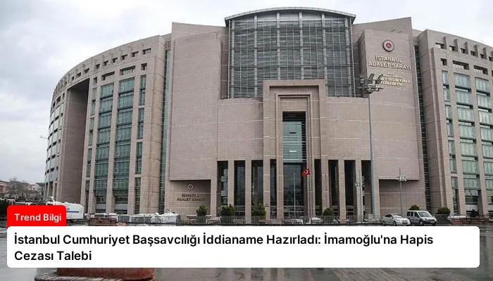 İstanbul Cumhuriyet Başsavcılığı İddianame Hazırladı: İmamoğlu’na Hapis Cezası Talebi