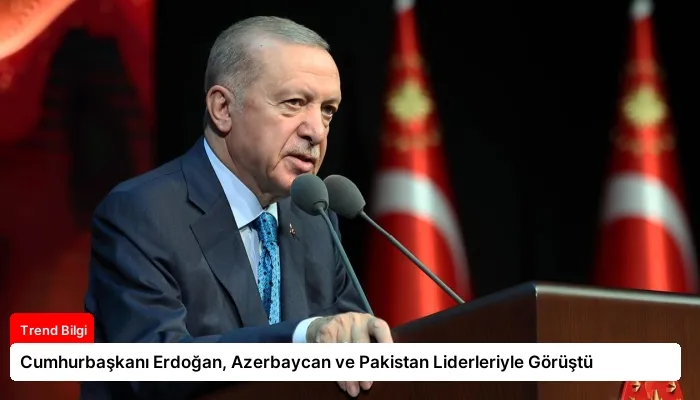 Cumhurbaşkanı Erdoğan, Azerbaycan ve Pakistan Liderleriyle Görüştü