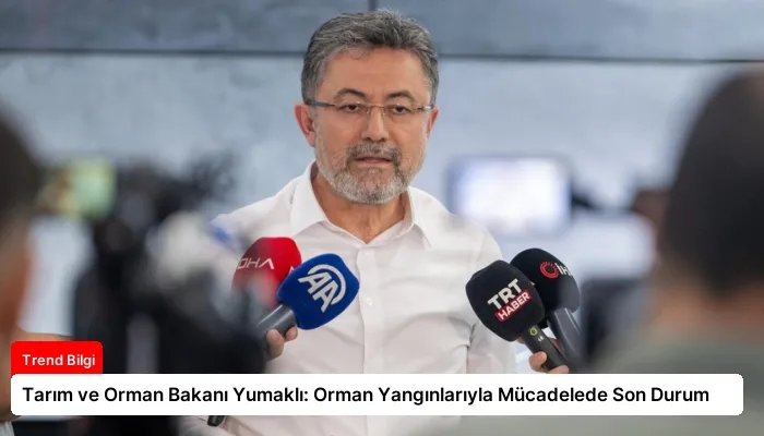 Tarım ve Orman Bakanı Yumaklı: Orman Yangınlarıyla Mücadelede Son Durum