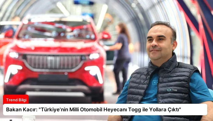 Bakan Kacır: “Türkiye’nin Milli Otomobil Heyecanı Togg ile Yollara Çıktı”
