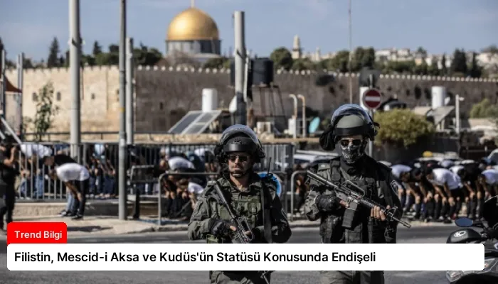 Filistin, Mescid-i Aksa ve Kudüs’ün Statüsü Konusunda Endişeli