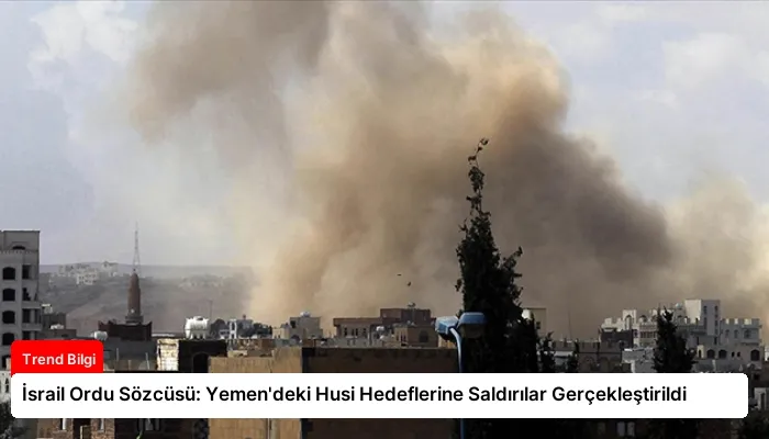 İsrail Ordu Sözcüsü: Yemen’deki Husi Hedeflerine Saldırılar Gerçekleştirildi