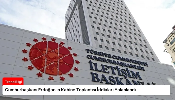 Cumhurbaşkanı Erdoğan’ın Kabine Toplantısı İddiaları Yalanlandı