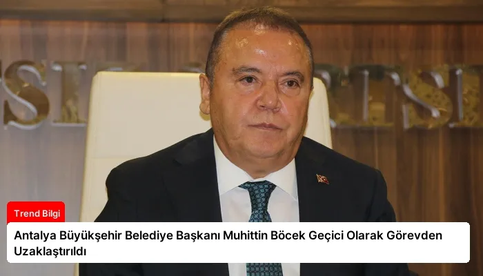 Antalya Büyükşehir Belediye Başkanı Muhittin Böcek Geçici Olarak Görevden Uzaklaştırıldı