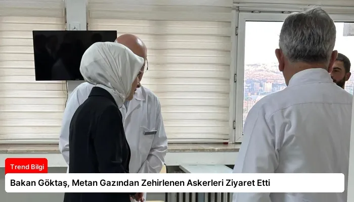 Bakan Göktaş, Metan Gazından Zehirlenen Askerleri Ziyaret Etti