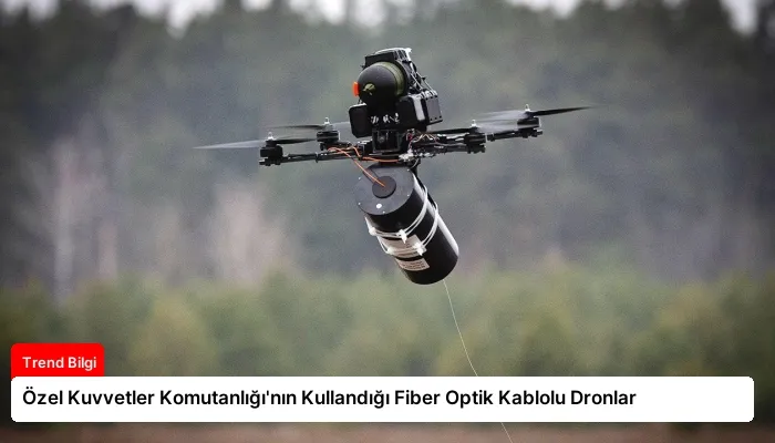Özel Kuvvetler Komutanlığı’nın Kullandığı Fiber Optik Kablolu Dronlar