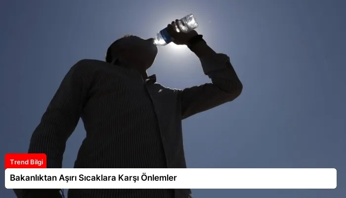 Bakanlıktan Aşırı Sıcaklara Karşı Önlemler