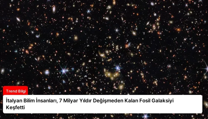 İtalyan Bilim İnsanları, 7 Milyar Yıldır Değişmeden Kalan Fosil Galaksiyi Keşfetti
