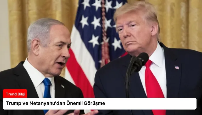 Trump ve Netanyahu’dan Önemli Görüşme