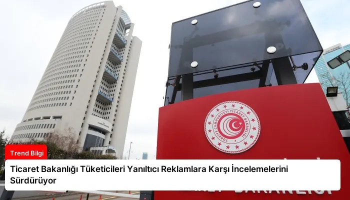 Ticaret Bakanlığı Tüketicileri Yanıltıcı Reklamlara Karşı İncelemelerini Sürdürüyor