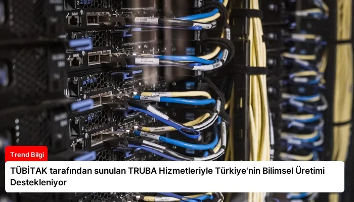 TÜBİTAK tarafından sunulan TRUBA Hizmetleriyle Türkiye’nin Bilimsel Üretimi Destekleniyor