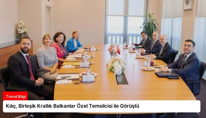 Kılıç, Birleşik Krallık Balkanlar Özel Temsilcisi ile Görüştü