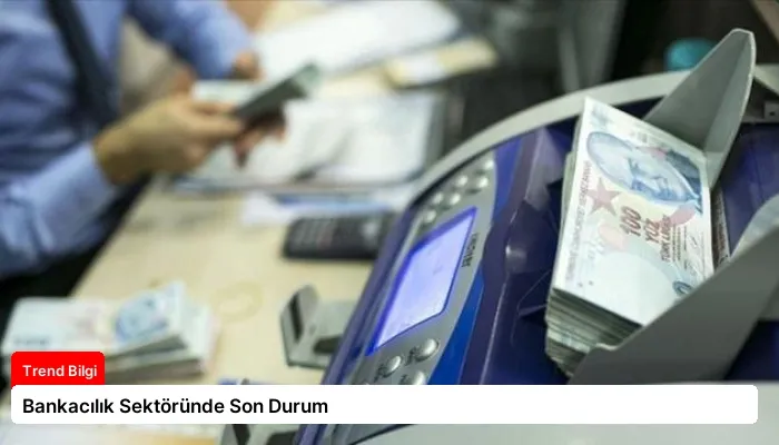 Bankacılık Sektöründe Son Durum