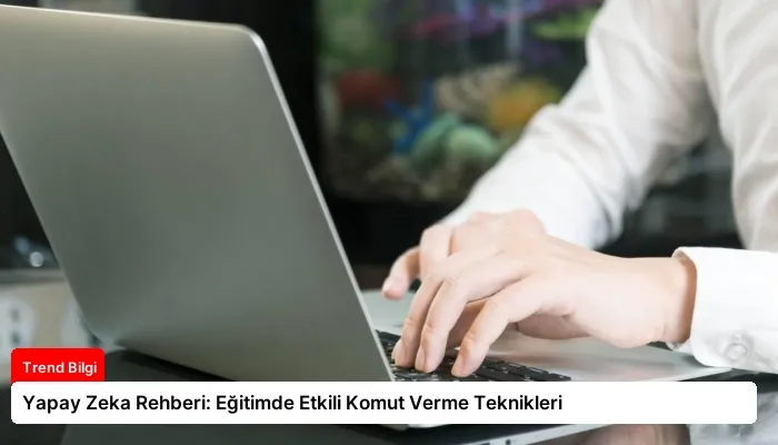 Yapay Zeka Rehberi: Eğitimde Etkili Komut Verme Teknikleri