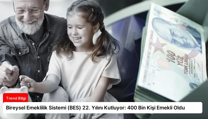 Bireysel Emeklilik Sistemi (BES) 22. Yılını Kutluyor: 400 Bin Kişi Emekli Oldu
