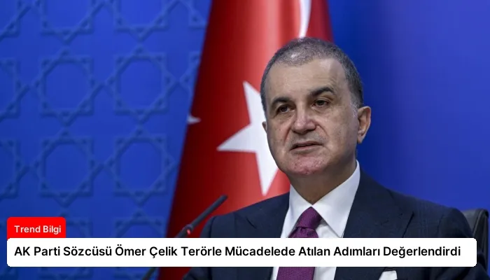 AK Parti Sözcüsü Ömer Çelik Terörle Mücadelede Atılan Adımları Değerlendirdi
