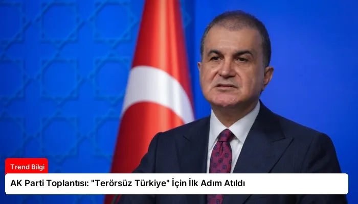 AK Parti Toplantısı: “Terörsüz Türkiye” İçin İlk Adım Atıldı
