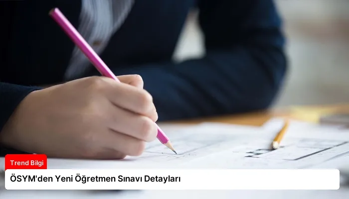 ÖSYM’den Yeni Öğretmen Sınavı Detayları