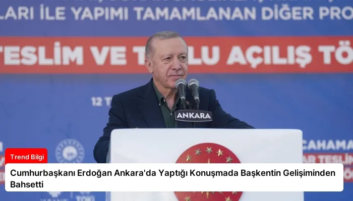 Cumhurbaşkanı Erdoğan Ankara’da Yaptığı Konuşmada Başkentin Gelişiminden Bahsetti
