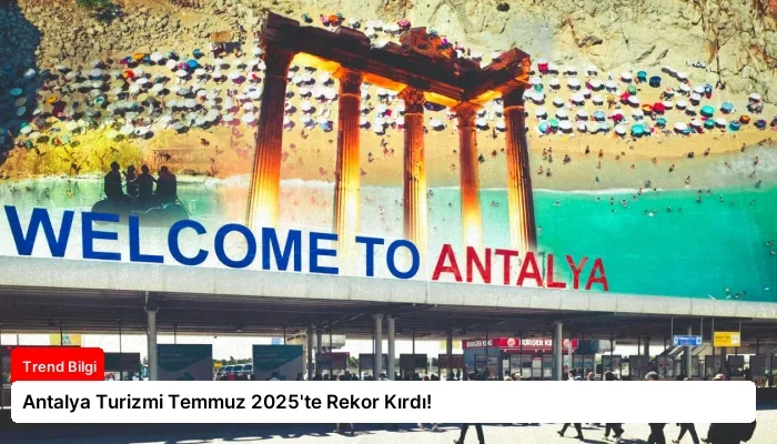 Antalya Turizmi Temmuz 2025’te Rekor Kırdı!