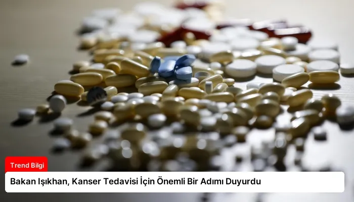 Bakan Işıkhan, Kanser Tedavisi İçin Önemli Bir Adımı Duyurdu