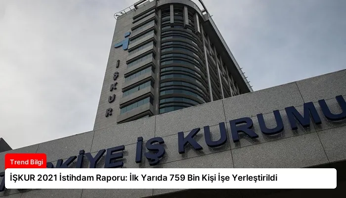 İŞKUR 2021 İstihdam Raporu: İlk Yarıda 759 Bin Kişi İşe Yerleştirildi