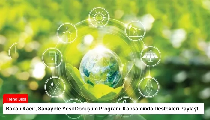 Bakan Kacır, Sanayide Yeşil Dönüşüm Programı Kapsamında Destekleri Paylaştı