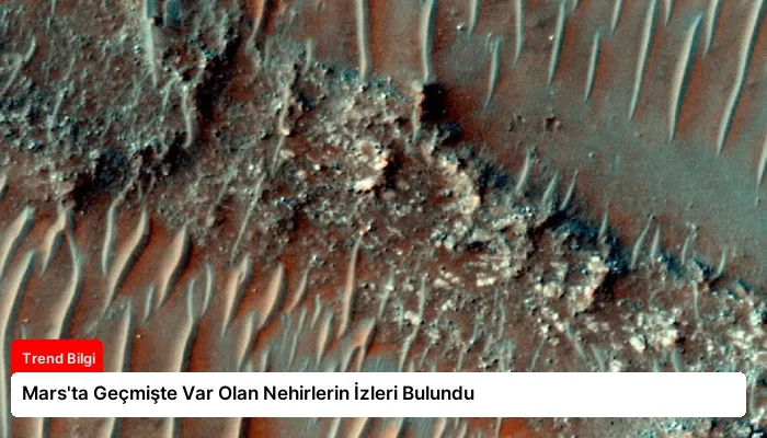 Mars’ta Geçmişte Var Olan Nehirlerin İzleri Bulundu