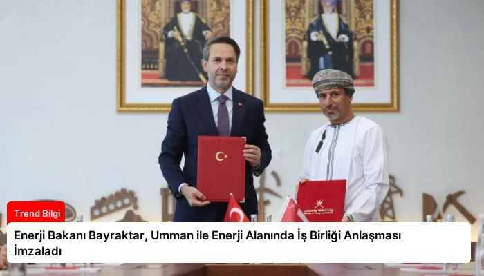 Enerji Bakanı Bayraktar, Umman ile Enerji Alanında İş Birliği Anlaşması İmzaladı