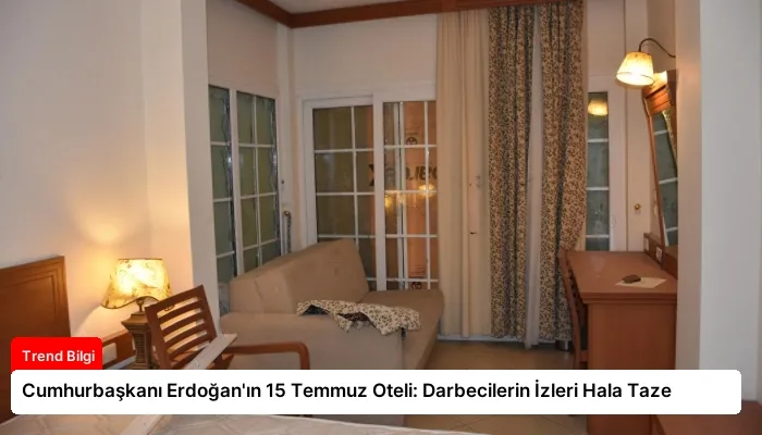 Cumhurbaşkanı Erdoğan’ın 15 Temmuz Oteli: Darbecilerin İzleri Hala Taze