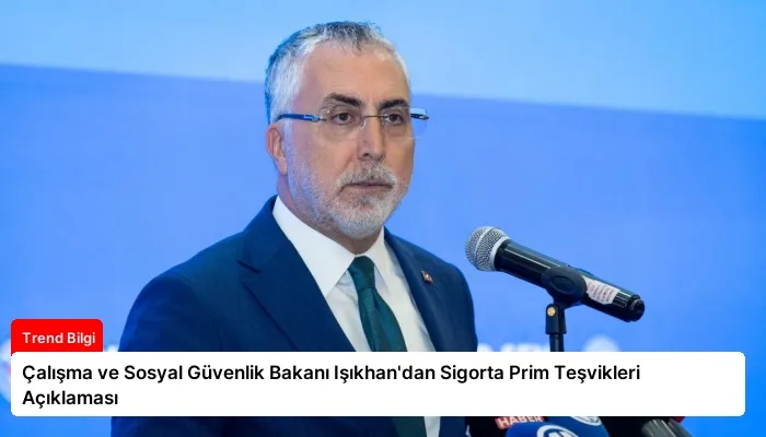 Çalışma ve Sosyal Güvenlik Bakanı Işıkhan’dan Sigorta Prim Teşvikleri Açıklaması