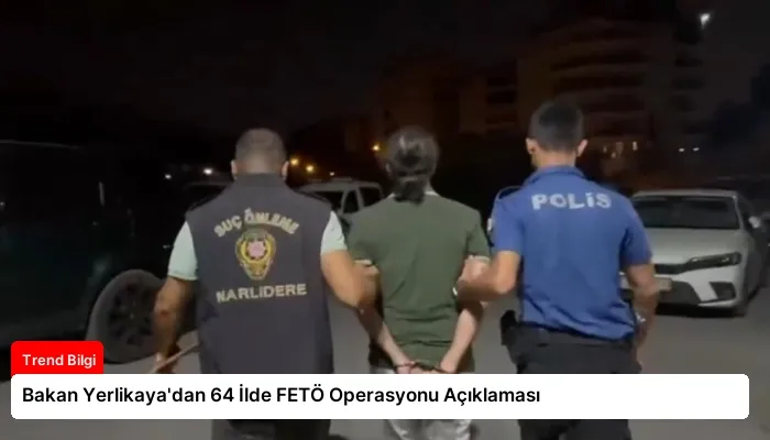 Bakan Yerlikaya’dan 64 İlde FETÖ Operasyonu Açıklaması