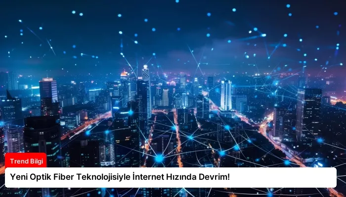 Yeni Optik Fiber Teknolojisiyle İnternet Hızında Devrim!