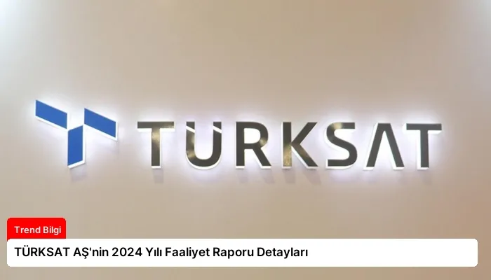 TÜRKSAT AŞ’nin 2024 Yılı Faaliyet Raporu Detayları