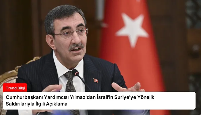 Cumhurbaşkanı Yardımcısı Yılmaz’dan İsrail’in Suriye’ye Yönelik Saldırılarıyla İlgili Açıklama