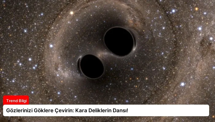 Gözlerinizi Göklere Çevirin: Kara Deliklerin Dansı!