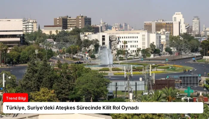 Türkiye, Suriye’deki Ateşkes Sürecinde Kilit Rol Oynadı