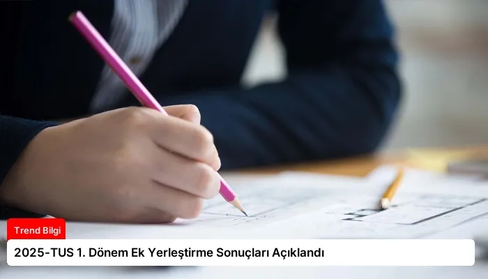 2025-TUS 1. Dönem Ek Yerleştirme Sonuçları Açıklandı