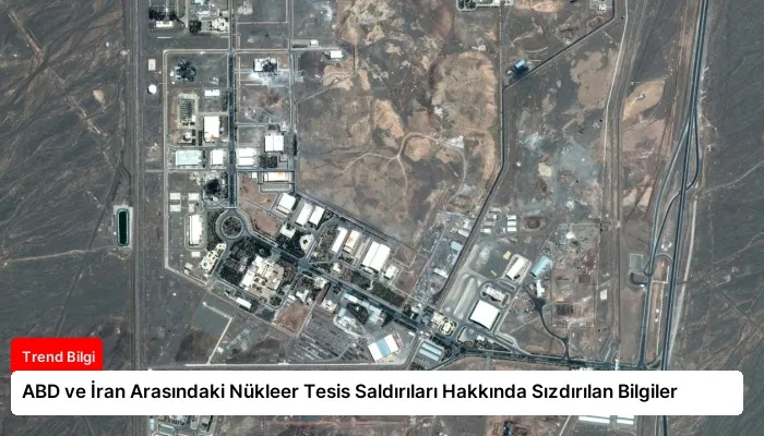 ABD ve İran Arasındaki Nükleer Tesis Saldırıları Hakkında Sızdırılan Bilgiler