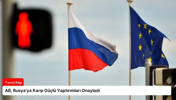 AB, Rusya’ya Karşı Güçlü Yaptırımları Onayladı